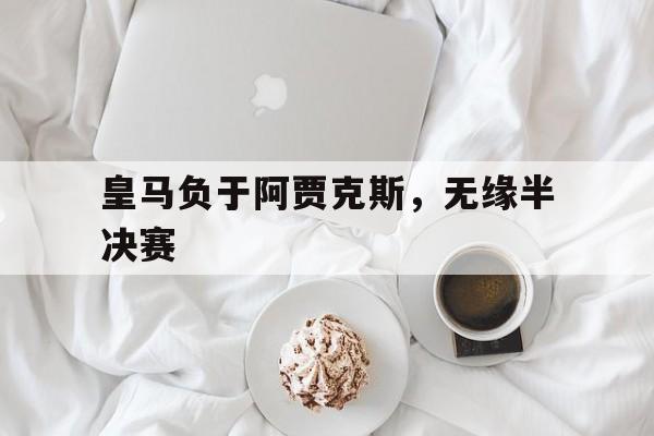 欧博abg-皇马负于阿贾克斯,无缘半决赛的球员